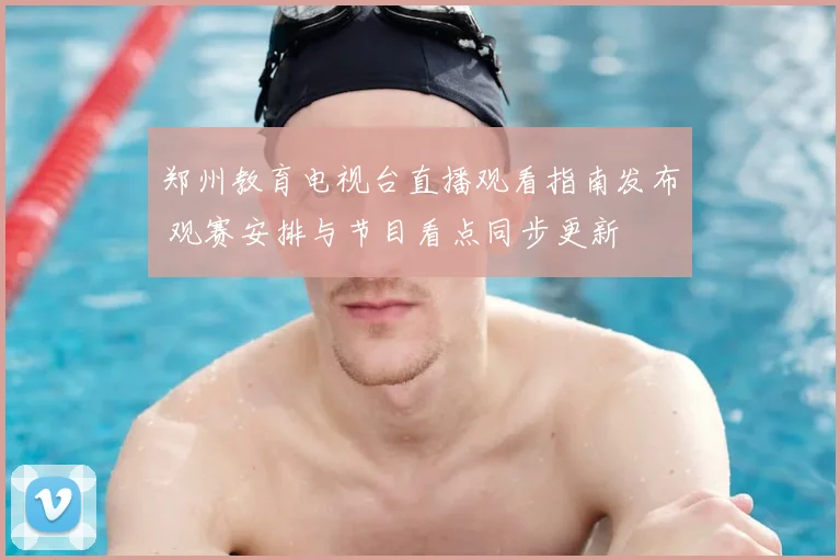 郑州教育电视台直播观看指南发布 观赛安排与节目看点同步更新