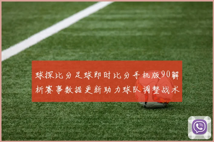 球探比分足球即时比分手机版90解析赛事数据更新助力球队调整战术布局
