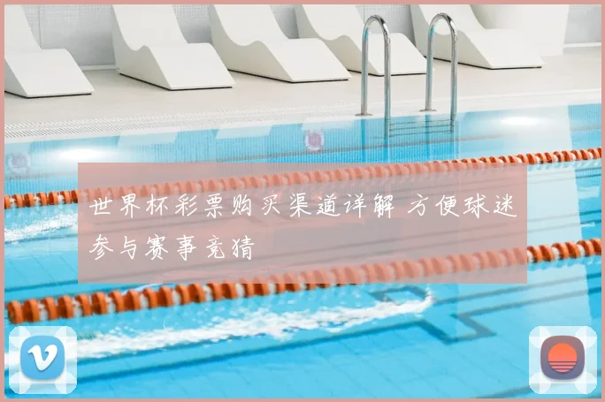 世界杯彩票购买渠道详解 方便球迷参与赛事竞猜