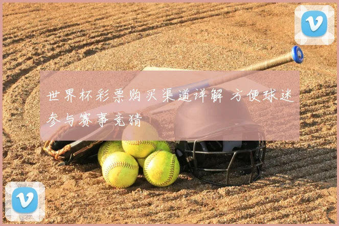 世界杯彩票购买渠道详解 方便球迷参与赛事竞猜