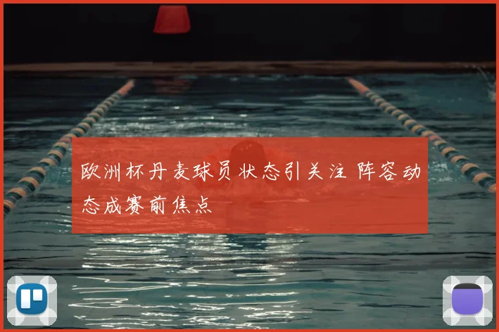 欧洲杯丹麦球员状态引关注 阵容动态成赛前焦点
