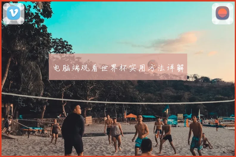 电脑端观看世界杯实用方法详解