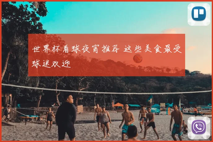 世界杯看球夜宵推荐 这些美食最受球迷欢迎