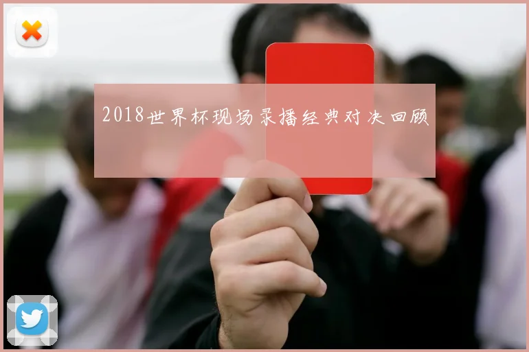2018世界杯现场录播经典对决回顾