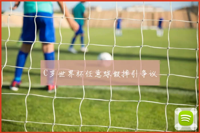 C罗世界杯任意球假摔引争议