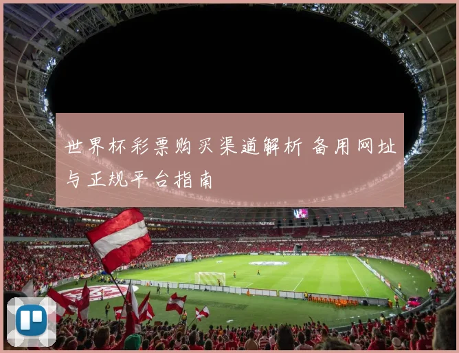 世界杯彩票购买渠道解析 备用网址与正规平台指南