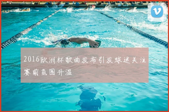 2016欧洲杯歌曲发布引发球迷关注赛前氛围升温
