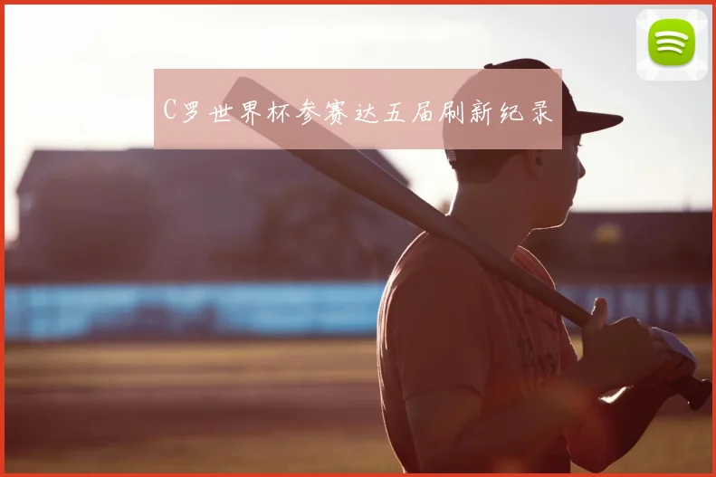 C罗世界杯参赛达五届刷新纪录