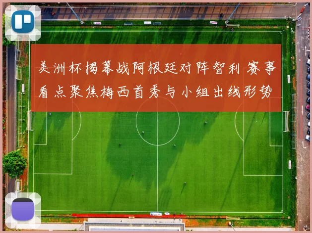美洲杯揭幕战阿根廷对阵智利 赛事看点聚焦梅西首秀与小组出线形势