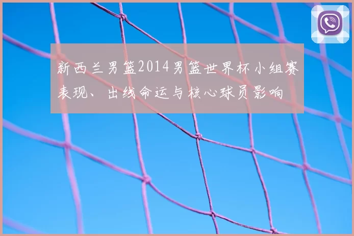 新西兰男篮2014男篮世界杯小组赛表现、出线命运与核心球员影响