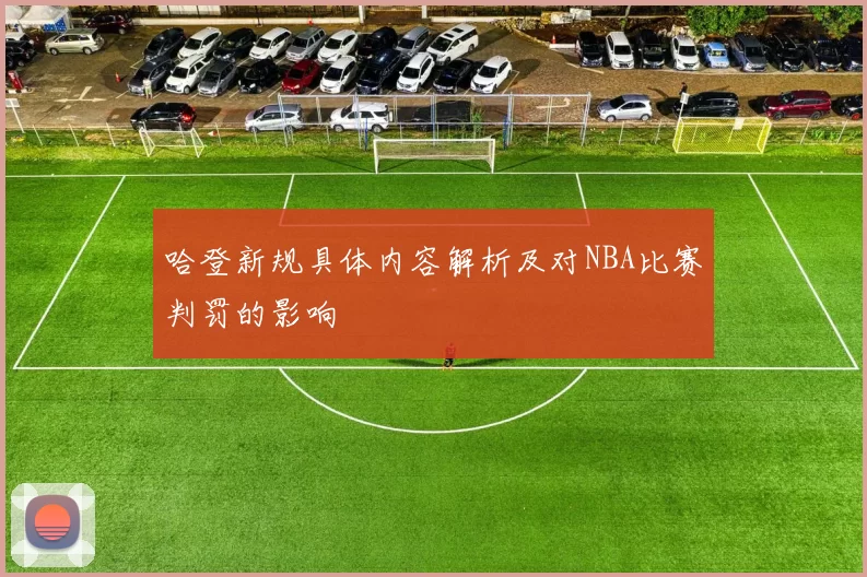 哈登新规具体内容解析及对NBA比赛判罚的影响
