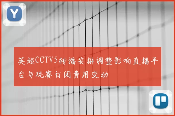 英超CCTV5转播安排调整影响直播平台与观赛订阅费用变动