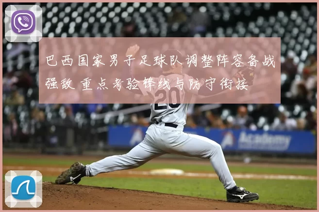 巴西国家男子足球队调整阵容备战强敌 重点考验锋线与防守衔接