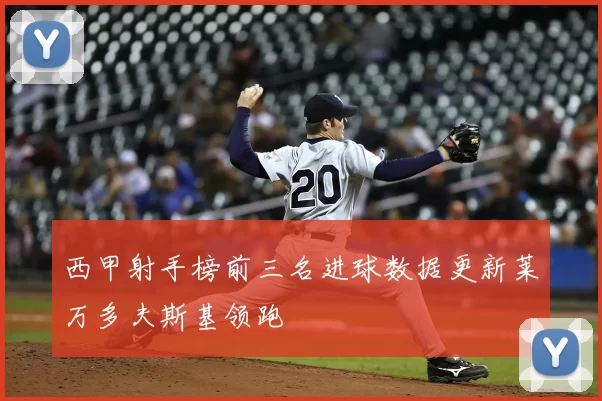 西甲射手榜前三名进球数据更新莱万多夫斯基领跑