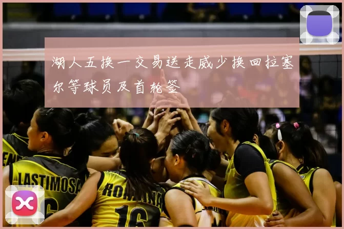 湖人五换一交易送走威少换回拉塞尔等球员及首轮签