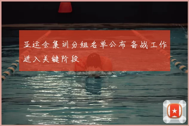 亚运会集训分组名单公布 备战工作进入关键阶段