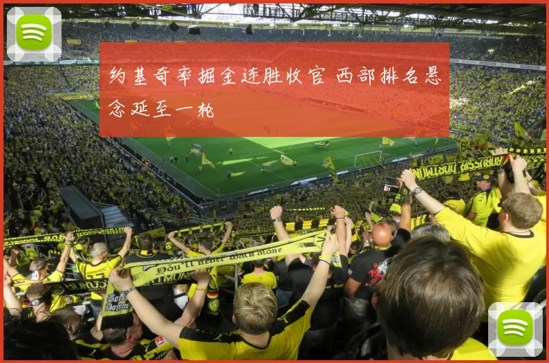 约基奇率掘金连胜收官 西部排名悬念延至一轮