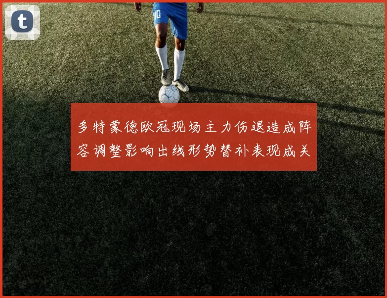 多特蒙德欧冠现场主力伤退造成阵容调整影响出线形势替补表现成关键看点