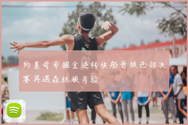 约基奇率掘金逆转快船晋级西部决赛再遇森林狼考验