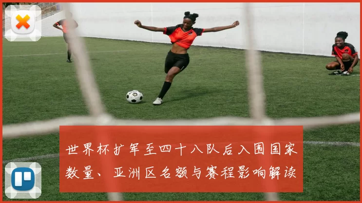 世界杯扩军至四十八队后入围国家数量、亚洲区名额与赛程影响解读