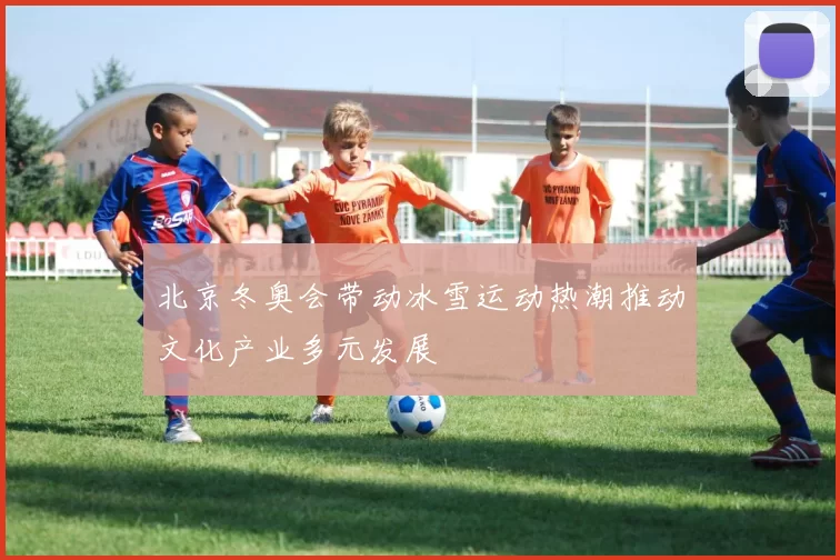 北京冬奥会带动冰雪运动热潮推动文化产业多元发展
