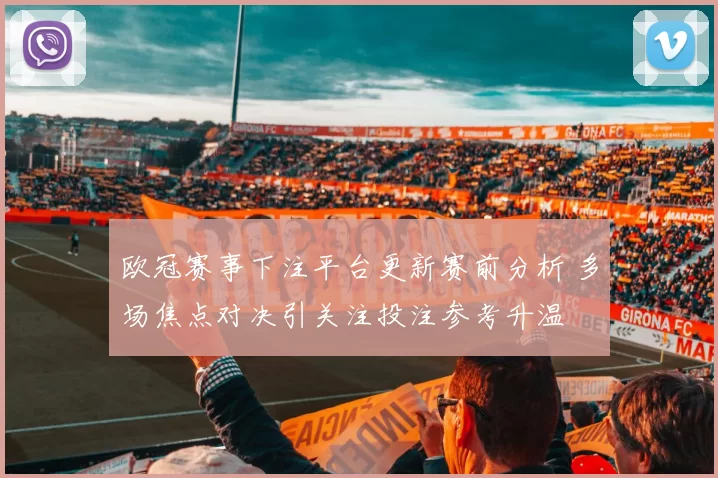 欧冠赛事下注平台更新赛前分析 多场焦点对决引关注投注参考升温