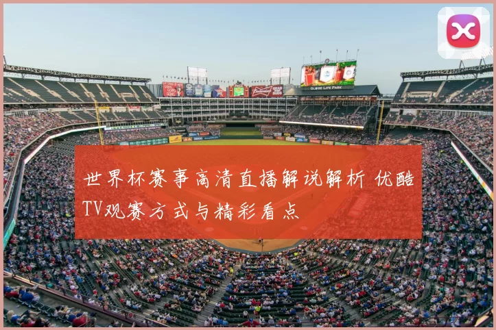 世界杯赛事高清直播解说解析 优酷TV观赛方式与精彩看点