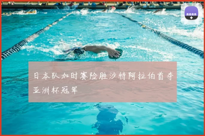 日本队加时赛险胜沙特阿拉伯首夺亚洲杯冠军