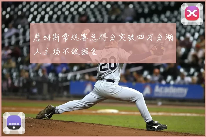 詹姆斯常规赛总得分突破四万分湖人主场不敌掘金