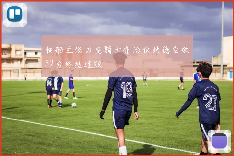 快船主场力克骑士乔治伦纳德合砍52分终结连败