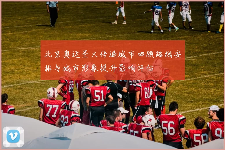 北京奥运圣火传递城市回顾路线安排与城市形象提升影响评估