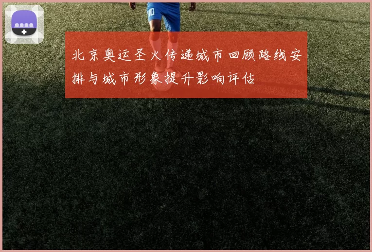 北京奥运圣火传递城市回顾路线安排与城市形象提升影响评估