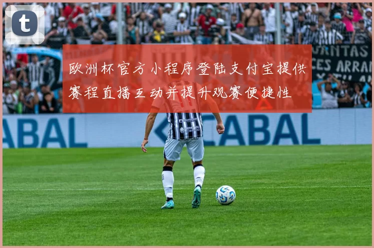 欧洲杯官方小程序登陆支付宝提供赛程直播互动并提升观赛便捷性