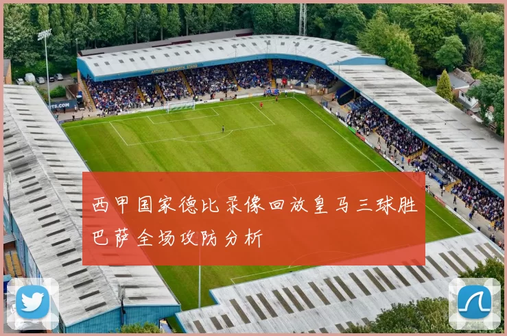 西甲国家德比录像回放皇马三球胜巴萨全场攻防分析