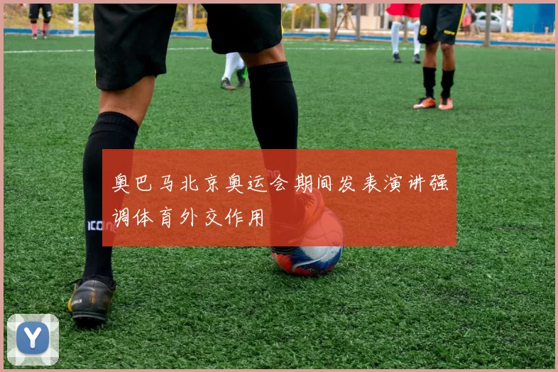 奥巴马北京奥运会期间发表演讲强调体育外交作用