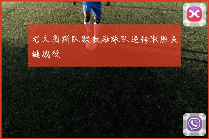 尤文图斯队歌激励球队逆转取胜关键战役