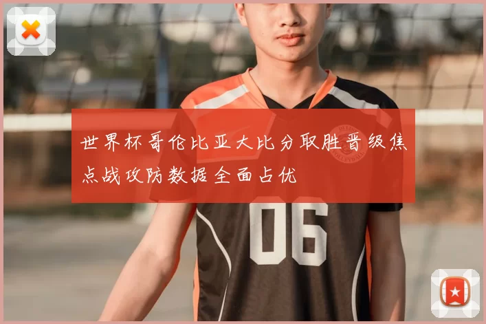 世界杯哥伦比亚大比分取胜晋级焦点战攻防数据全面占优