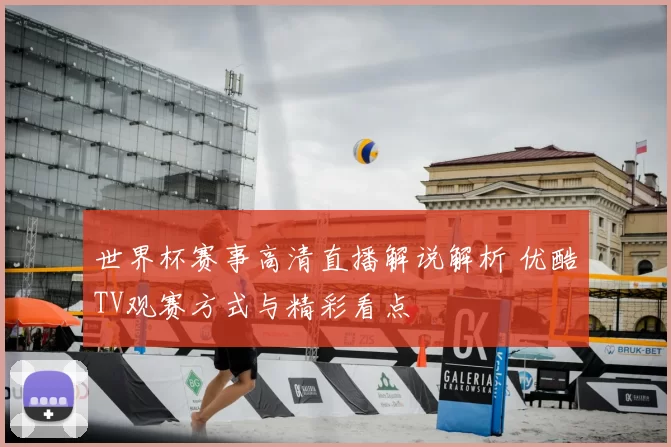 世界杯赛事高清直播解说解析 优酷TV观赛方式与精彩看点